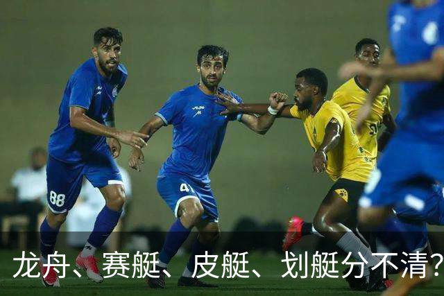 龙舟、赛艇、皮艇、划艇分不清？只需记住这几个关键词